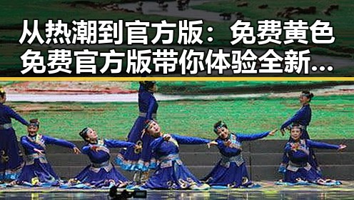 从热潮到官方版：免费黄色免费官方版带你体验全新娱乐体验