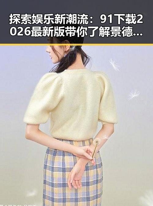 探索娱乐新潮流：91下载2026最新版带你了解景德镇市的最新动态