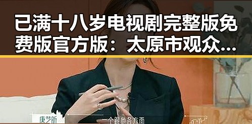 已满十八岁电视剧完整版免费版官方版:太原市观众的不二选择