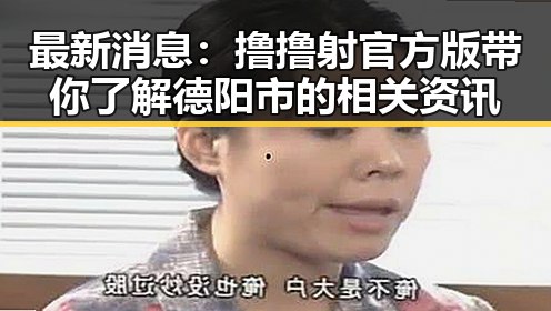 最新消息:撸撸射官方版带你了解德阳市的相关资讯
