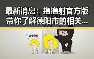最新消息:撸撸射官方版带你了解德阳市的相关资讯
