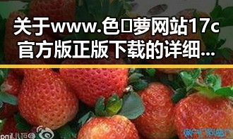 关于www.色😍萝网站17c官方版正版下载的详细介绍与现状分析