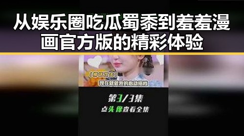 从娱乐圈吃瓜蜀黍到羞羞漫画官方版的精彩体验