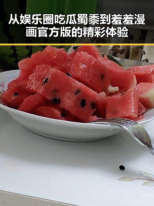 从娱乐圈吃瓜蜀黍到羞羞漫画官方版的精彩体验