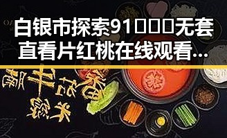 白银市探索91❌❌❌无套直看片红桃在线观看今免费版官方版的最新发展