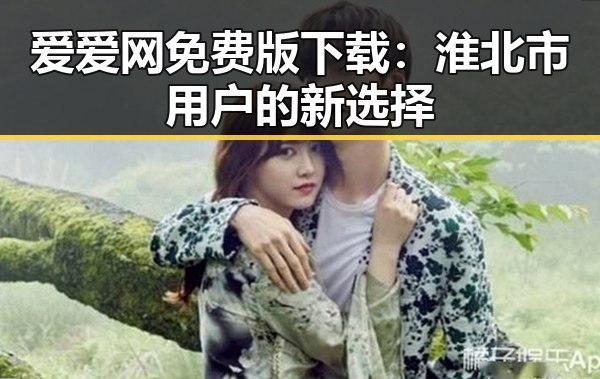 爱爱网免费版下载：淮北市用户的新选择