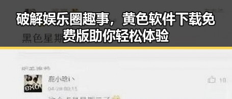 破解娱乐圈趣事,黄色软件下载免费版助你轻松体验
