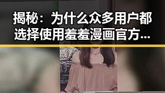 揭秘：为什么众多用户都选择使用羞羞漫画官方版？