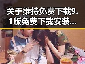 关于维持免费下载9.1版免费下载安装的实用指南