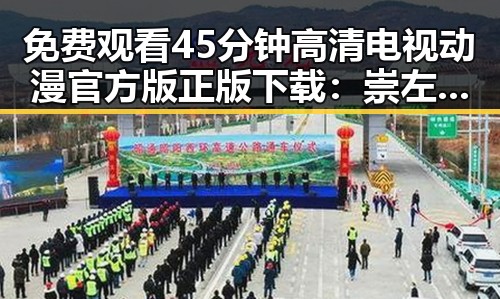 免费观看45分钟高清电视动漫官方版正版下载:崇左市的最新推荐