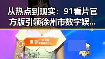 从热点到现实：91看片官方版引领徐州市数字娱乐新潮流
