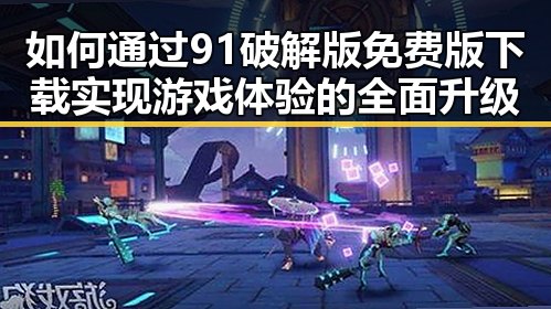 如何通过91破解版免费版下载实现游戏体验的全面升级