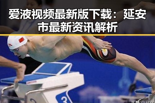 爱液视频最新版下载：延安市最新资讯解析