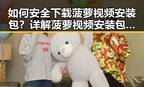 如何安全下载菠萝视频安装包？详解菠萝视频安装包下载流程
