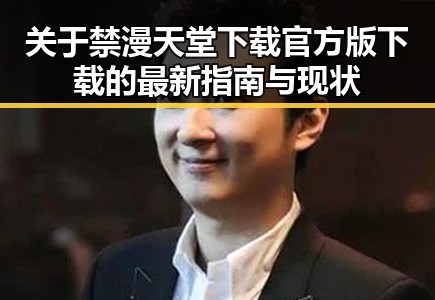 关于禁漫天堂下载官方版下载的最新指南与现状