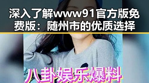 深入了解www91官方版免费版：随州市的优质选择