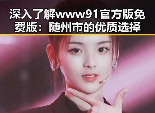 深入了解www91官方版免费版:随州市的优质选择