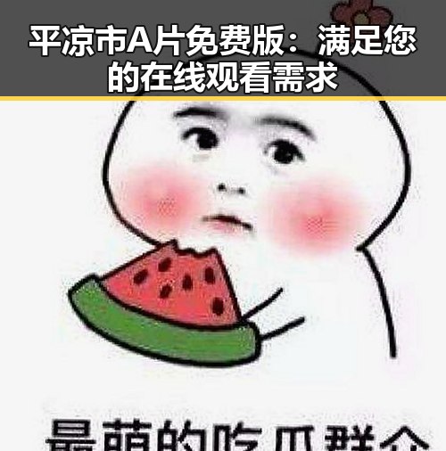 平凉市A片免费版：满足您的在线观看需求