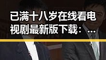已满十八岁在线看电视剧最新版下载:内容丰富但需谨慎选择