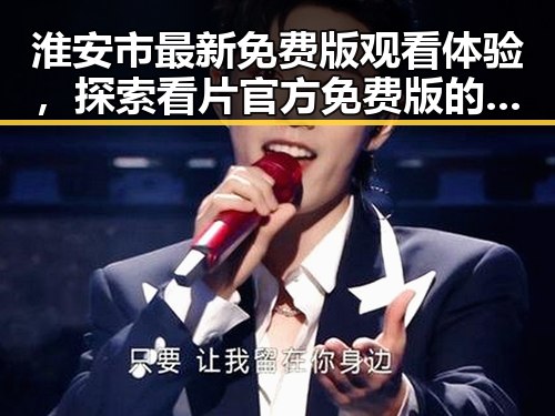 淮安市最新免费版观看体验，探索看片官方免费版的便捷与安全