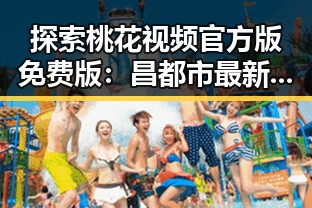 探索桃花视频官方版免费版：昌都市最新优质资源