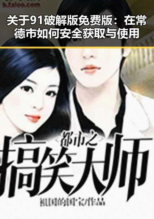 关于91破解版免费版：在常德市如何安全获取与使用