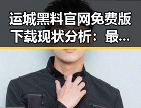 运城黑料 官网免费版下载现状分析：最新动态与趋势