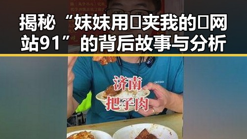 揭秘“妺妺用🐻夹我的🍌网站91”的背后故事与分析