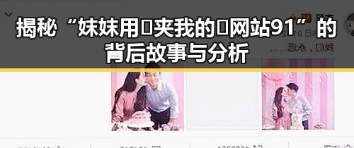 揭秘“妺妺用🐻夹我的🍌网站91”的背后故事与分析