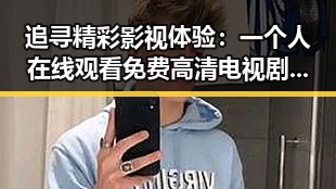 追寻精彩影视体验：一个人在线观看免费高清电视剧的注官方版下载