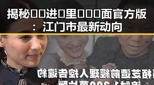 揭秘🔞🍌进🍑里❌❌❌面官方版:江门市最新动向