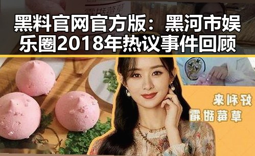 黑料 官网官方版：黑河市娱乐圈2018年热议事件回顾