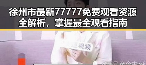 徐州市最新77777免费观看资源全解析，掌握最全观看指南