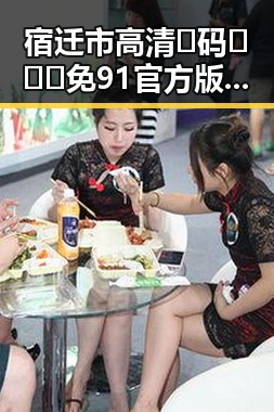 宿迁市高清🈚码🔞❌♋免91官方版全面解析