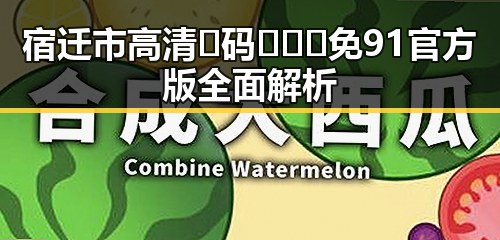 宿迁市高清🈚码🔞❌♋免91官方版全面解析