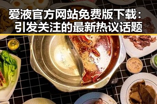 爱液官方网站免费版下载:引发关注的最新热议话题