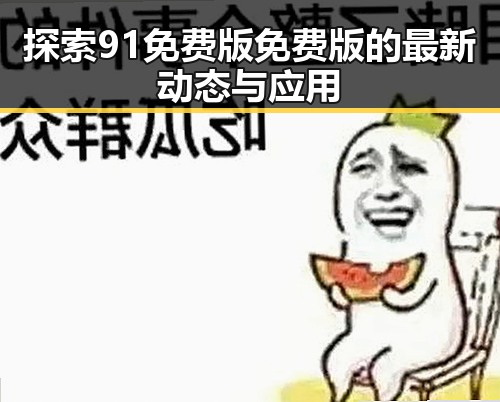 探索91免费版免费版的最新动态与应用