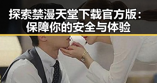 探索禁漫天堂下载官方版:保障你的安全与体验
