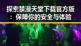 探索禁漫天堂下载官方版:保障你的安全与体验