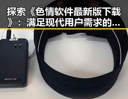 探索《色情软件最新版下载》：满足现代用户需求的新趋势