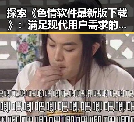 探索《色情软件最新版下载》:满足现代用户需求的新趋势
