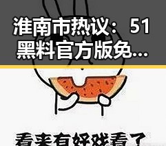 淮南市热议:51黑料官方版免费版引发关注