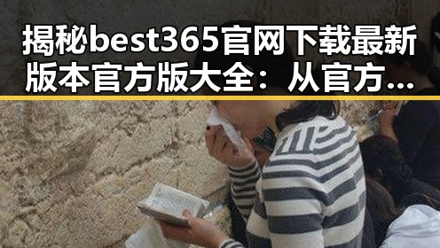 揭秘 best365官网下载最新版本官方版大全：从官方渠道到用户体验全解析