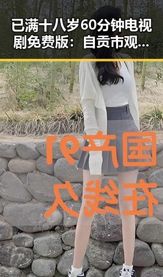 已满十八岁60分钟电视剧免费版：自贡市观众的新选择