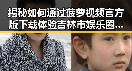 揭秘如何通过菠萝视频官方版下载体验吉林市娱乐圈的精彩瞬间
