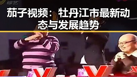 茄子视频：牡丹江市最新动态与发展趋势