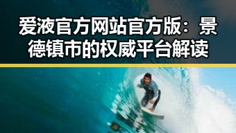 爱液官方网站官方版：景德镇市的权威平台解读
