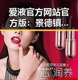 爱液官方网站官方版：景德镇市的权威平台解读