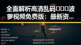 全面解析高清乱码🔞❌♋波萝视频免费版:最新资源介绍与使用指南