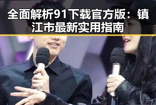 全面解析91下载官方版:镇江市最新实用指南